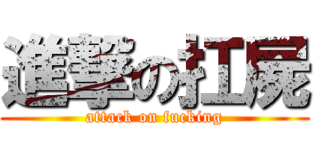進撃の扛屍 (attack on fucking)
