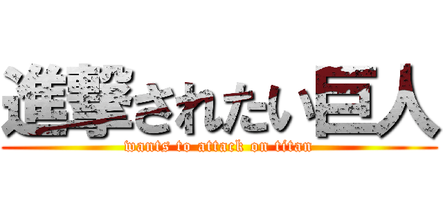 進撃されたい巨人 (wants to attack on titan)