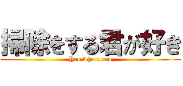 掃除をする君が好き (You who clean)