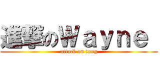 進撃のＷａｙｎｅ  (attack on tung)