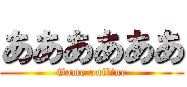 ああああああ (Game outline)