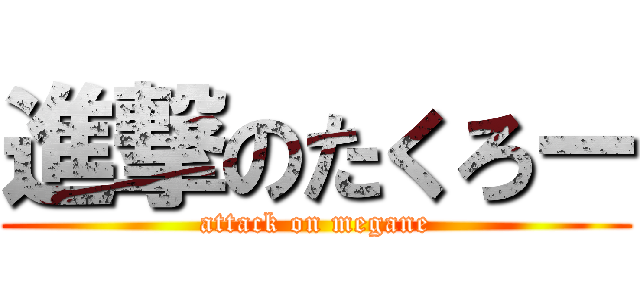 進撃のたくろー (attack on megane)