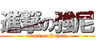 進撃の強尼 (attack on Johnny)