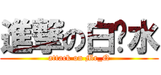 進撃の白开水 (attack on Mr_Q)