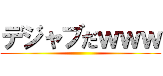 デジャブだｗｗｗ ()