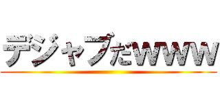 デジャブだｗｗｗ ()