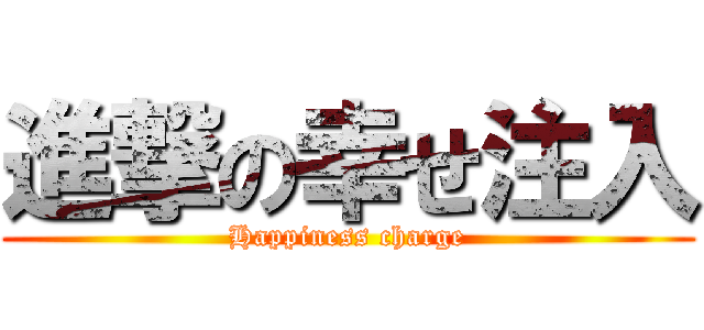 進撃の幸せ注入 (Happiness charge)