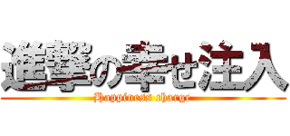 進撃の幸せ注入 (Happiness charge)