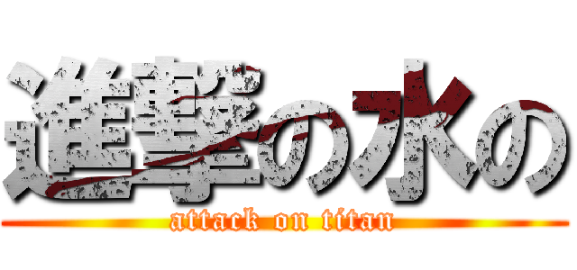 進撃の水の (attack on titan)