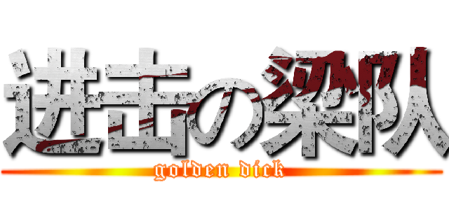 进击の梁队 (golden dick)