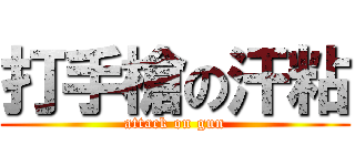 打手槍の汗粘 (attack on gun)