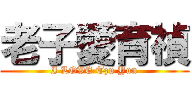 老子愛育禎 (I LOVE Tzu Yun)