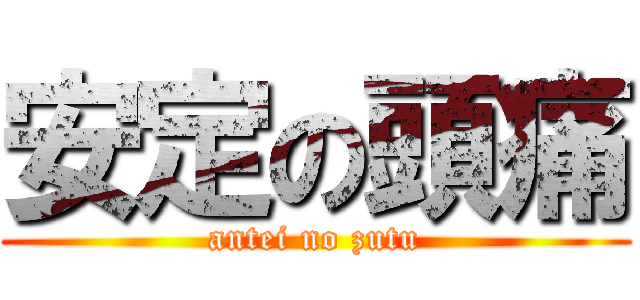 安定の頭痛 (antei no zutu)