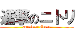 進撃のニトリ (attack on Green)