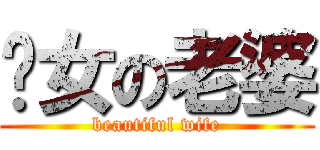 靚女の老婆 (beautiful wife)