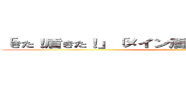 「きた！盾きた！」「メイン盾きた！」「これで勝つる！」 (attack on titan)