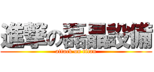 進撃の磊晶設備 (attack on titan)