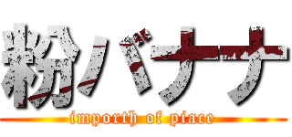 粉バナナ (importh of piace)