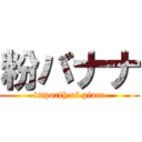 粉バナナ (importh of piace)