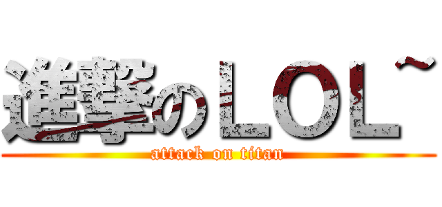 進撃のＬＯＬ~ (attack on titan)