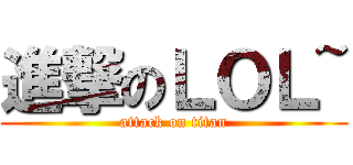 進撃のＬＯＬ~ (attack on titan)