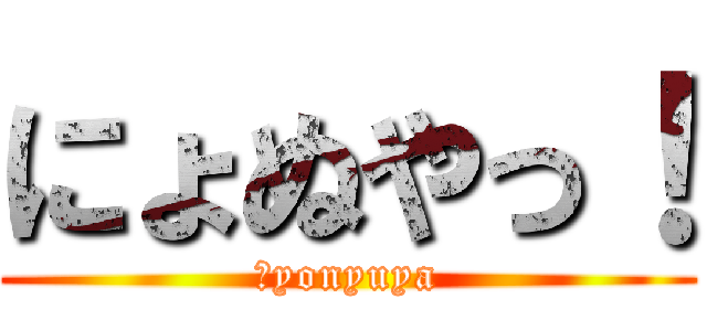 にょぬやっ！ (ｎyonyuya)
