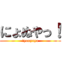 にょぬやっ！ (ｎyonyuya)