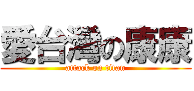 愛台灣の康康 (attack on titan)