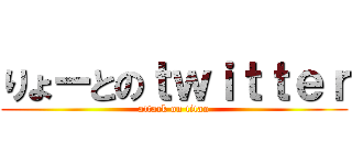 りょーとのｔｗｉｔｔｅｒ (attack on titan)