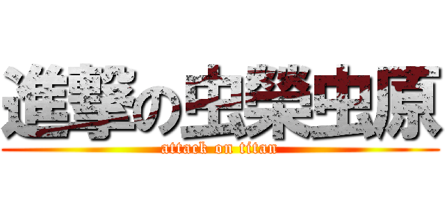 進撃の虫榮虫原 (attack on titan)