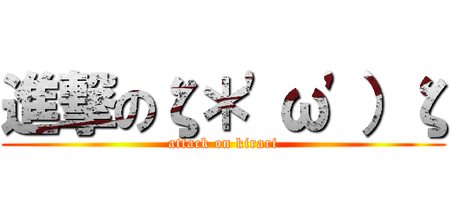 進撃のζ＊\'ω\'）ζ (attack on kirari)