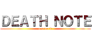 ＤＥＡＴＨ ＮＯＴＥ (new world)