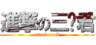 進撃の三撇君 (attack on L)