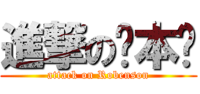 進撃の罗本胜 (attack on Robenson)