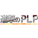 進撃のＰＬＰ (attack on PLP)