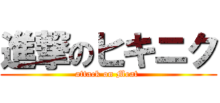 進撃のヒキニク (attack on Meat )