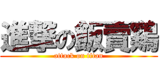 進撃の飯賣鷄 (attack on titan)