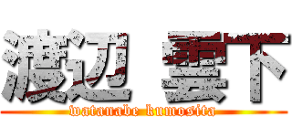 渡辺 雲下 (watanabe kumosita)