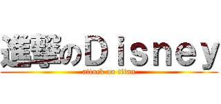 進撃のＤｉｓｎｅｙ (attack on titan)