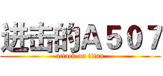 进击的Ａ５０７ (attack on titan)
