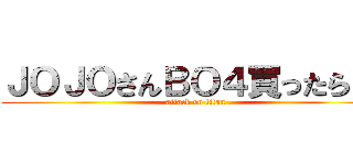 ＪＯＪＯさんＢＯ４買ったらしい (attack on titan)