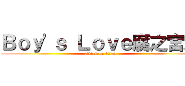 Ｂｏｙ\'ｓ Ｌｏｖｅ腐之宮殿 (attack on titan)