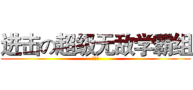 进击の超级无敌学霸组 (啦啦啦)