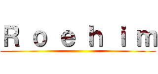 Ｒ ｏ ｅ ｈ ｉ ｍ ()