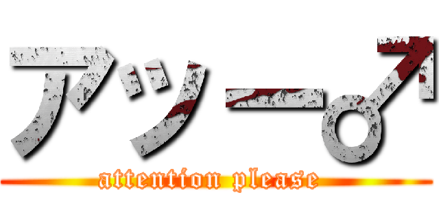 アッー♂ (attention please )