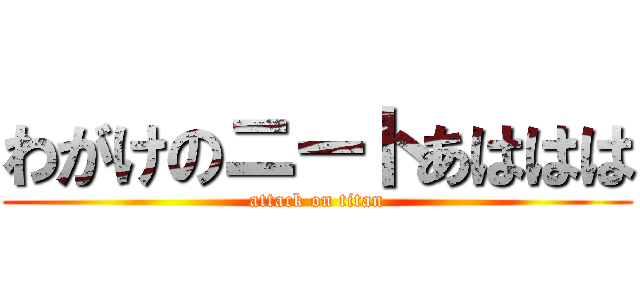 わがけのニートあははは (attack on titan)