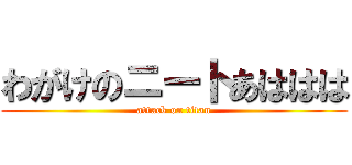 わがけのニートあははは (attack on titan)