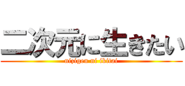 二次元に生きたい (nizigen ni ikitai)