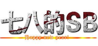 七八的ＳＢ (Happy new year! )