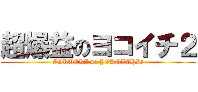 超爆益のヨコイチ２ (BAKUEKI no YOKOICHI2)